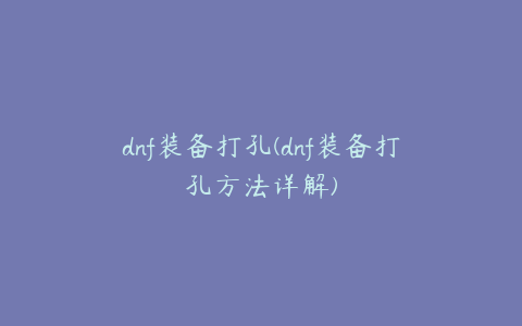 dnf装备打孔(dnf装备打孔方法详解)