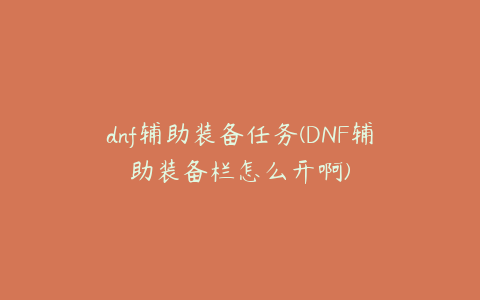 dnf辅助装备任务(DNF辅助装备栏怎么开啊)