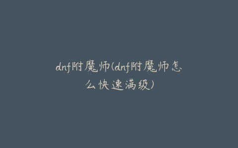 dnf附魔师(dnf附魔师怎么快速满级)