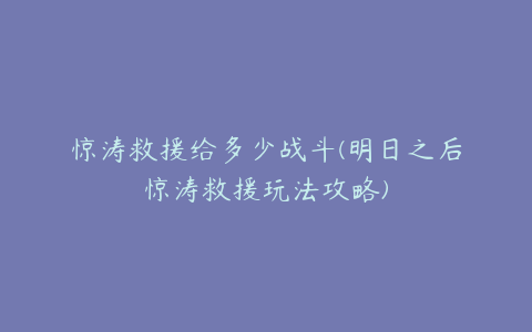 惊涛救援给多少战斗(明日之后惊涛救援玩法攻略)