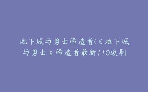 地下城与勇士缔造者(《地下城与勇士》缔造者最新110级刷图加点推荐)