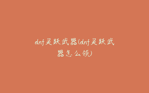 dnf灵跃武器(dnf灵跃武器怎么领)