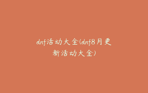 dnf活动大全(dnf8月更新活动大全)