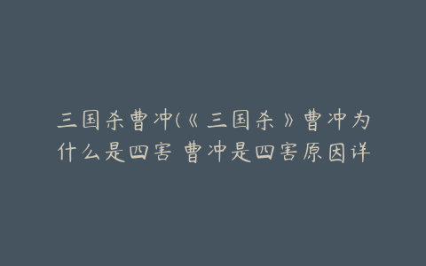 三国杀曹冲(《三国杀》曹冲为什么是四害 曹冲是四害原因详情)