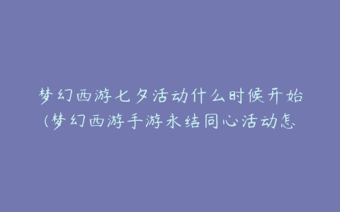 梦幻西游七夕活动什么时候开始(梦幻西游手游永结同心活动怎么玩)