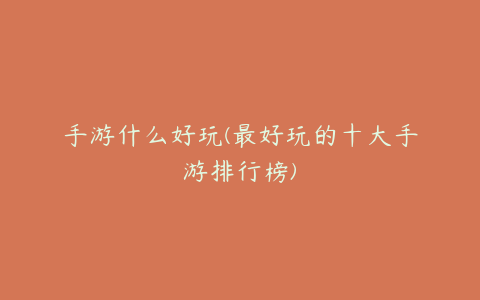 手游什么好玩(最好玩的十大手游排行榜)