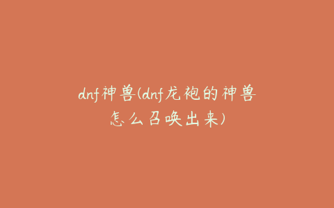 dnf神兽(dnf龙袍的神兽怎么召唤出来)