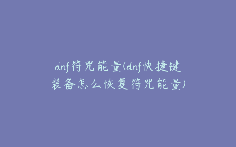 dnf符咒能量(dnf快捷键装备怎么恢复符咒能量)