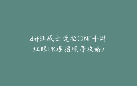 dnf狂战士连招(DNF手游红眼PK连招顺序攻略)